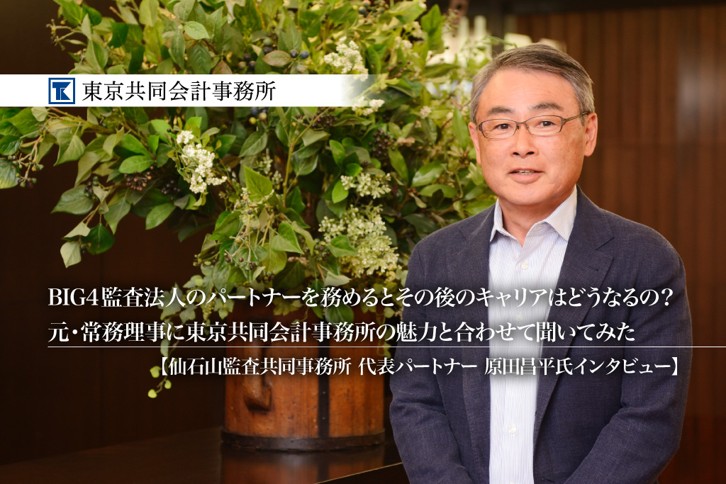 BIG4監査法人のパートナーを務めるとその後のキャリアはどうなるの？BIG4監査法人の元・常務理事に東京共同会計事務所の魅力と合わせて聞いてみた -仙石山監査共同事務所 代表パートナー 原田昌平氏インタビュー【PR】